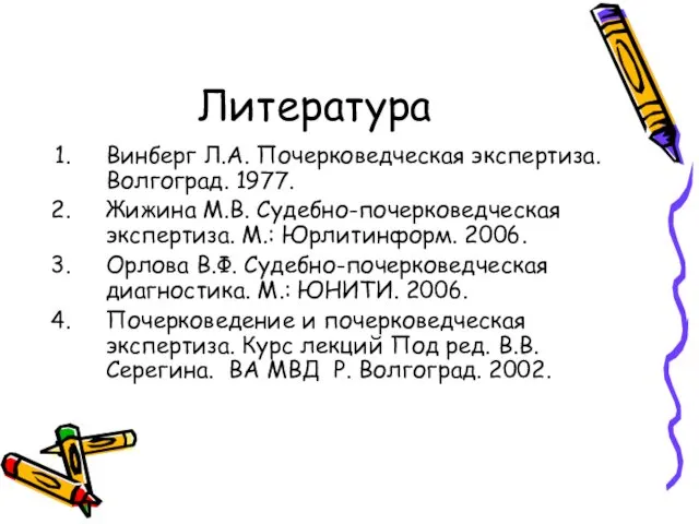 Литература Винберг Л.А. Почерковедческая экспертиза. Волгоград. 1977. Жижина М.В. Судебно-почерковедческая