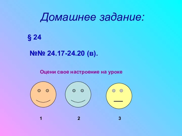 Домашнее задание: § 24 №№ 24.17-24.20 (в). Оцени свое настроение на уроке 1 2 3