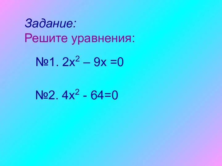 Задание: Решите уравнения: №2. 4x2 - 64=0 №1. 2x2 – 9x =0