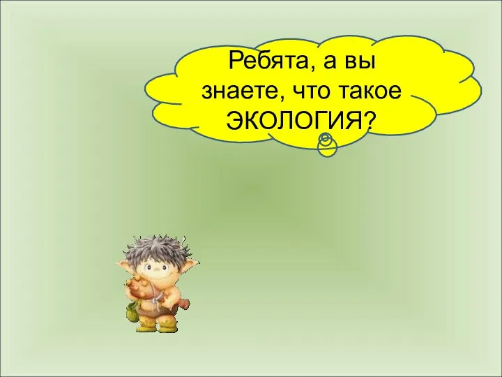 Ребята, а вы знаете, что такое ЭКОЛОГИЯ?