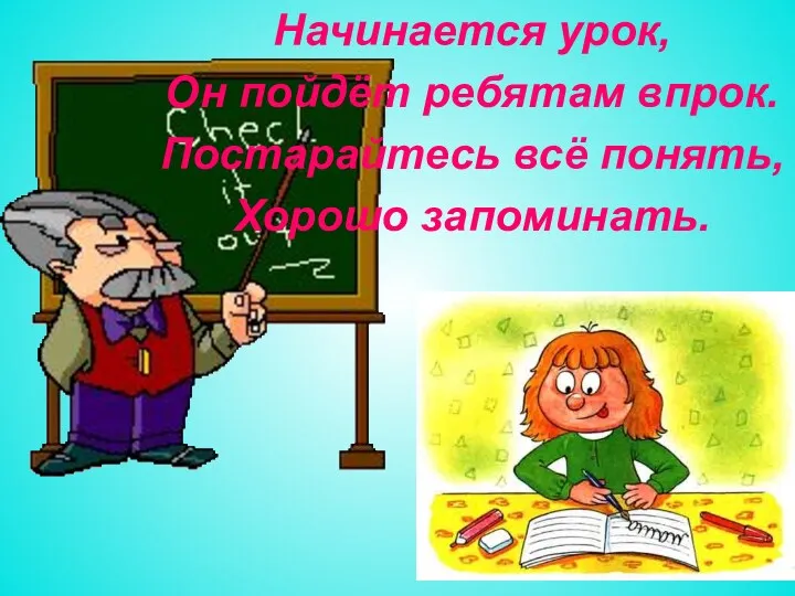 Начинается урок, Он пойдёт ребятам впрок. Постарайтесь всё понять, Хорошо запоминать.