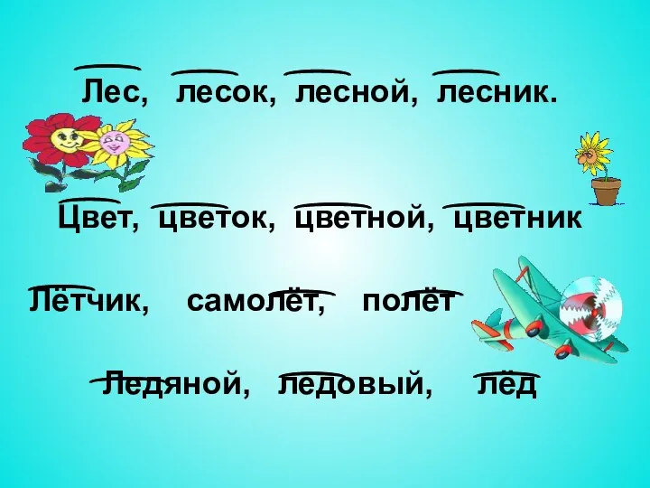 Лес, лесок, лесной, лесник. Цвет, цветок, цветной, цветник Лётчик, самолёт, полёт Ледяной, ледовый, лёд