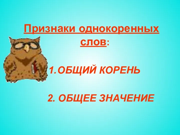 Признаки однокоренных слов: ОБЩИЙ КОРЕНЬ 2. ОБЩЕЕ ЗНАЧЕНИЕ