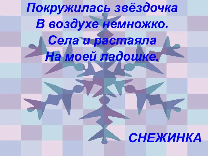 Покружилась звёздочка В воздухе немножко. Села и растаяла На моей ладошке. СНЕЖИНКА