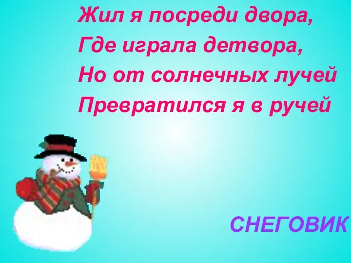 Жил я посреди двора, Где играла детвора, Но от солнечных лучей Превратился я в ручей СНЕГОВИК