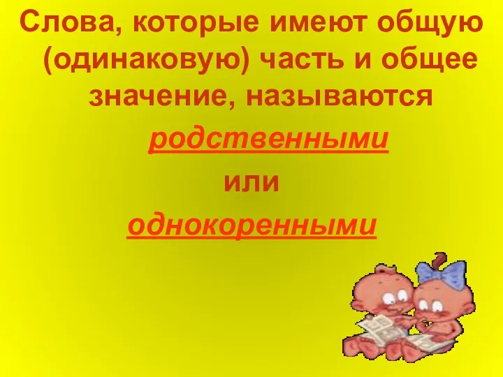 Слова, которые имеют общую (одинаковую) часть и общее значение, называются родственными или однокоренными