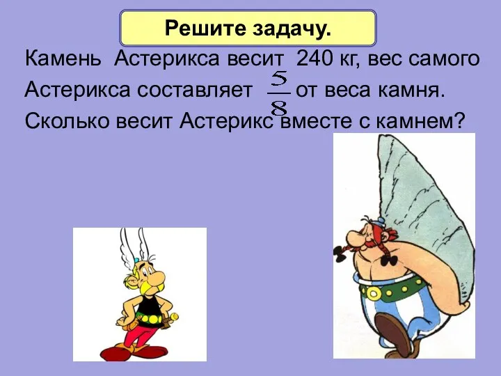 Камень Астерикса весит 240 кг, вес самого Астерикса составляет от веса камня. Сколько