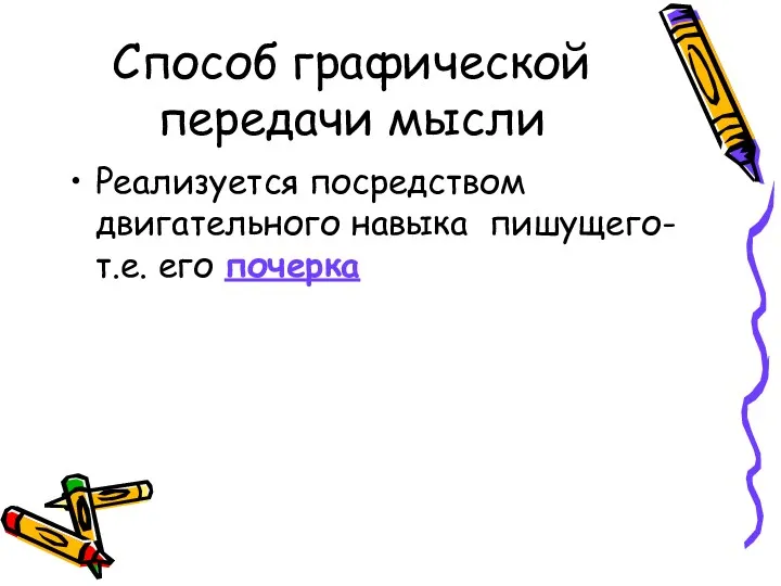 Способ графической передачи мысли Реализуется посредством двигательного навыка пишущего- т.е. его почерка