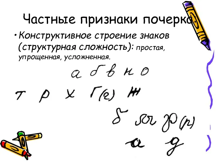 Частные признаки почерка: Конструктивное строение знаков (структурная сложность): простая, упрощенная, усложненная.