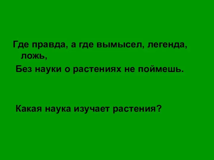 Где правда, а где вымысел, легенда, ложь, Без науки о растениях не поймешь.