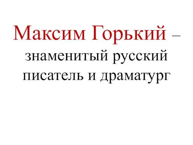 Максим Горький – знаменитый русский писатель и драматург