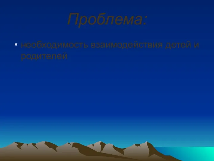 Проблема: необходимость взаимодействия детей и родителей