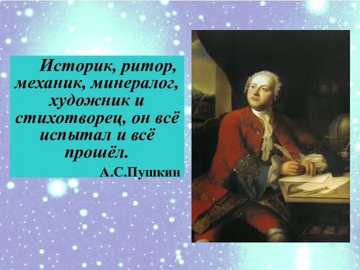 Историк, ритор, механик, минералог, художник и cтихотворец, он всё испытал и всё прошёл. А.С.Пушкин