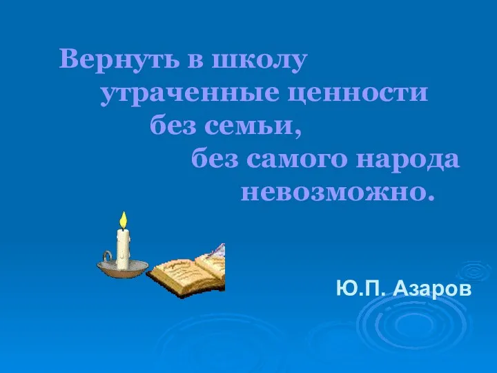 Вернуть в школу утраченные ценности без семьи, без самого народа невозможно. Ю.П. Азаров