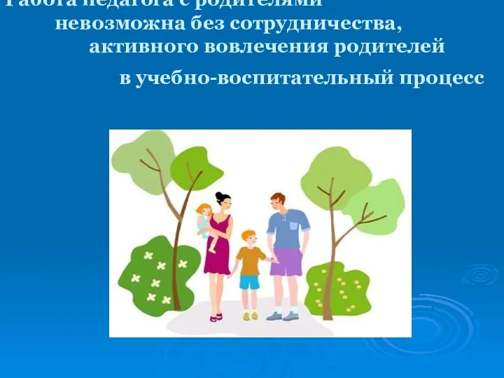 Работа педагога с родителями невозможна без сотрудничества, активного вовлечения родителей в учебно-воспитательный процесс