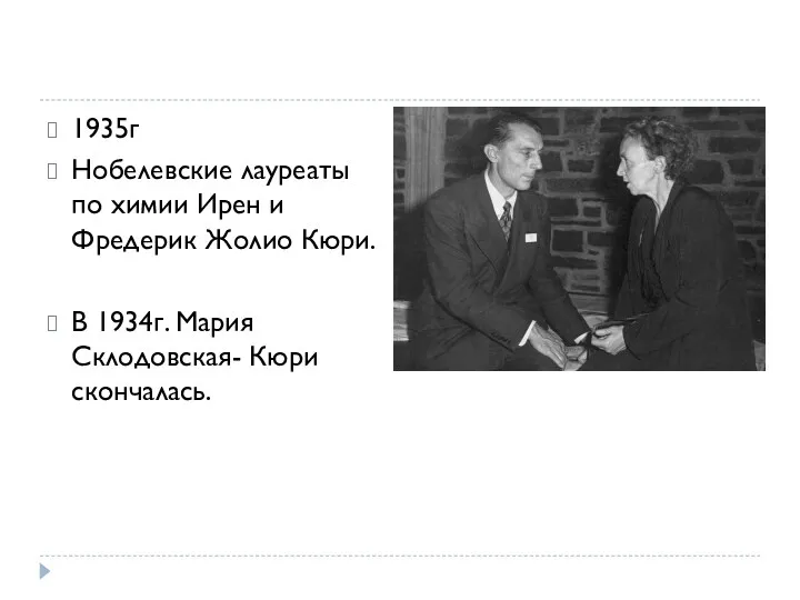 1935г Нобелевские лауреаты по химии Ирен и Фредерик Жолио Кюри. В 1934г. Мария Склодовская- Кюри скончалась.