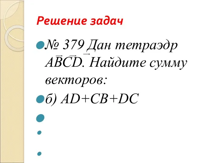 Решение задач № 379 Дан тетраэдр АВСD. Найдите сумму векторов: б) АD+CВ+DC