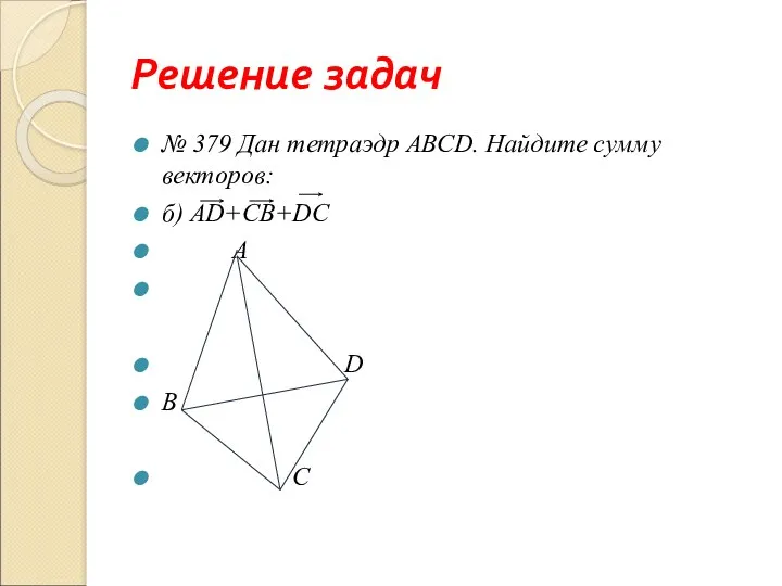 Решение задач № 379 Дан тетраэдр АВСD. Найдите сумму векторов: б) АD+CВ+DC A D B C
