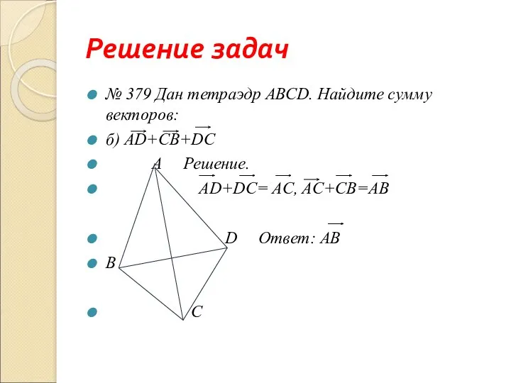 Решение задач № 379 Дан тетраэдр АВСD. Найдите сумму векторов: б) АD+CВ+DC A