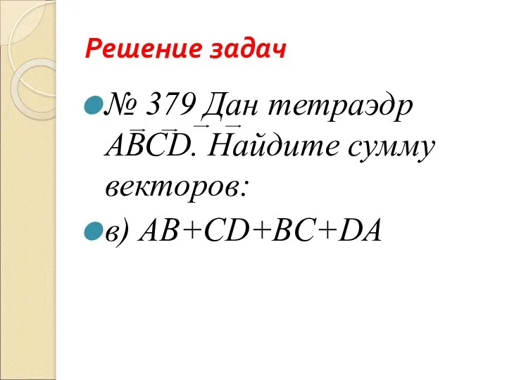 Решение задач № 379 Дан тетраэдр АВСD. Найдите сумму векторов: в) АB+CD+BC+DA