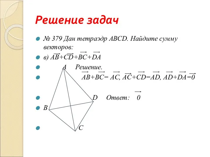 Решение задач № 379 Дан тетраэдр АВСD. Найдите сумму векторов: в) АB+CD+BC+DA A