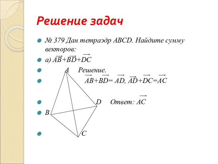 Решение задач № 379 Дан тетраэдр АВСD. Найдите сумму векторов: а) АВ+ВD+DC A