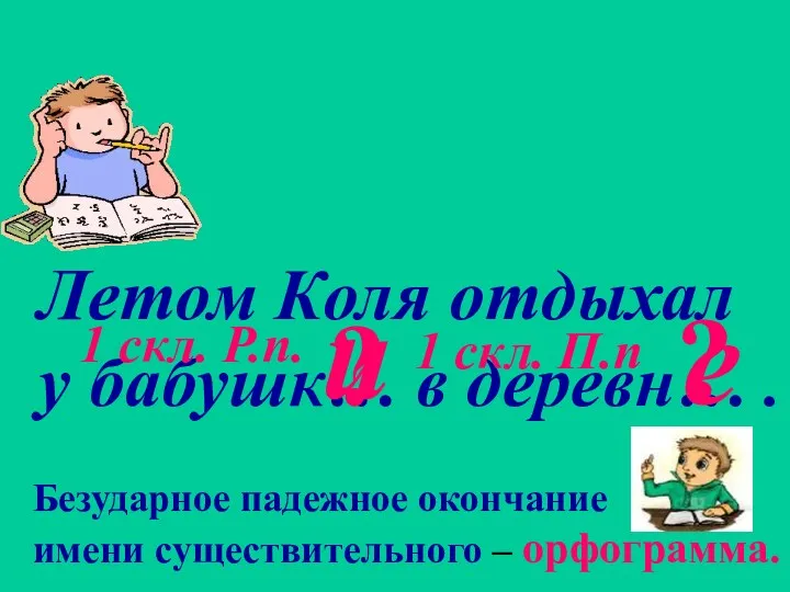 Летом Коля отдыхал у бабушк… в деревн… . ? ? 1 скл. Р.п.