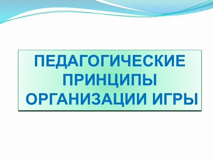 ПЕДАГОГИЧЕСКИЕ ПРИНЦИПЫ ОРГАНИЗАЦИИ ИГРЫ