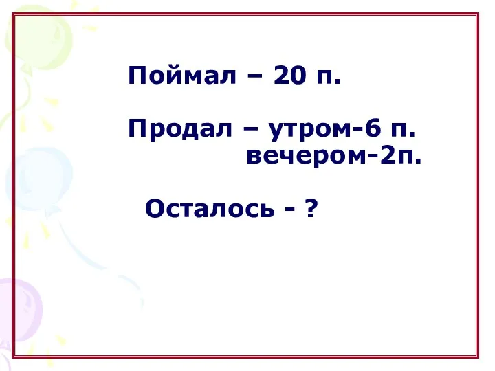 Поймал – 20 п. Продал – утром-6 п. вечером-2п. Осталось - ?