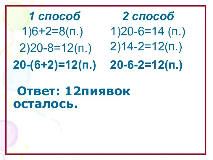 Ответ: 12пиявок осталось. 1 способ 1)20-6=14 (п.) 2)14-2=12(п.) 20-6-2=12(п.) 2 способ 1)6+2=8(п.) 2)20-8=12(п.) 20-(6+2)=12(п.)