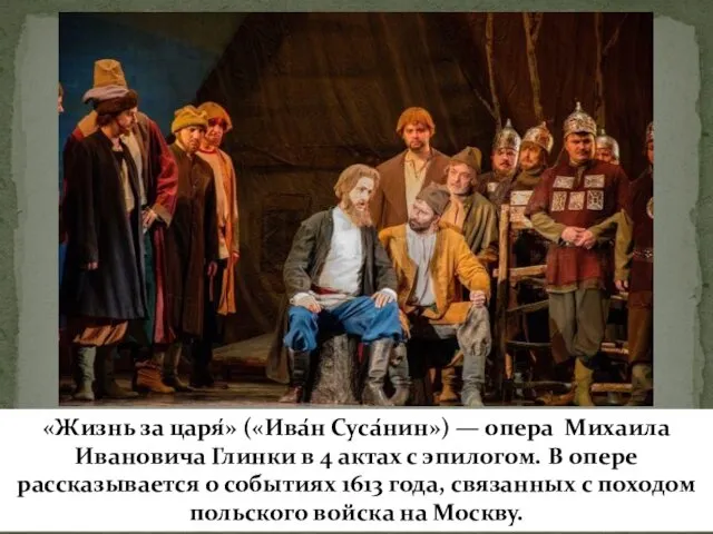 «Жизнь за царя́» («Ива́н Суса́нин») — опера Михаила Ивановича Глинки в 4 актах