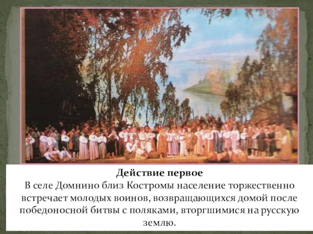 Действие первое В селе Домнино близ Костромы население торжественно встречает молодых воинов, возвращающихся