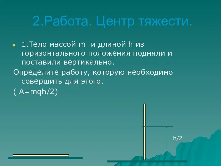 2.Работа. Центр тяжести. 1.Тело массой m и длиной h из