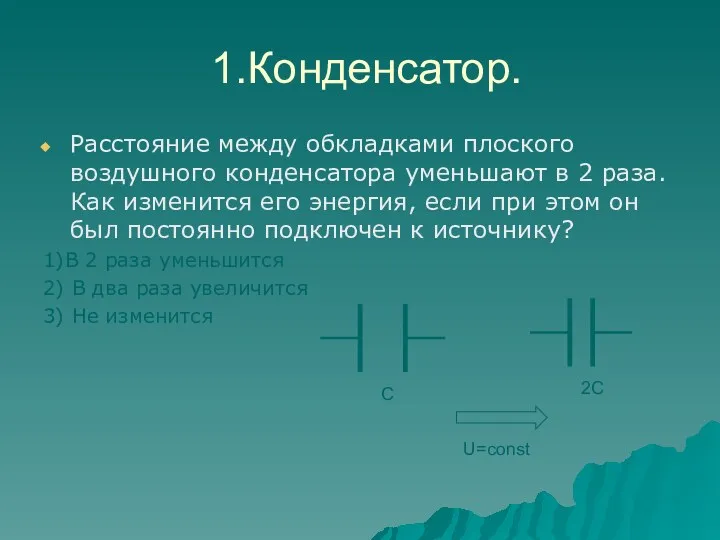 1.Конденсатор. Расстояние между обкладками плоского воздушного конденсатора уменьшают в 2