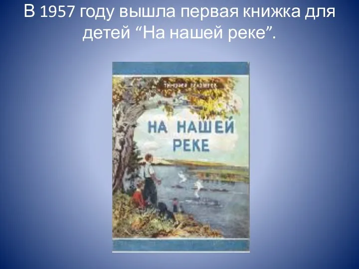 В 1957 году вышла первая книжка для детей “На нашей реке”.