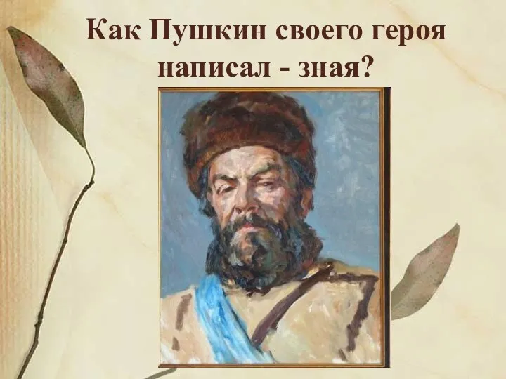 Как Пушкин своего героя написал - зная?