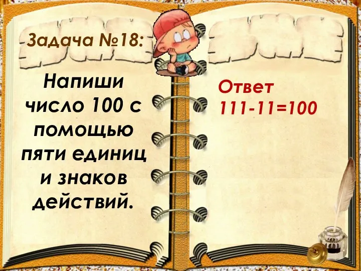 Задача №18: Ответ 111-11=100 Напиши число 100 с помощью пяти единиц и знаков действий.