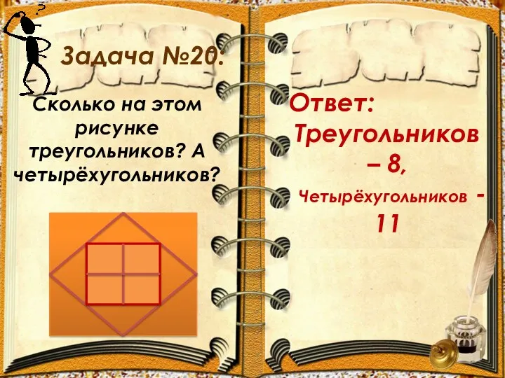 Задача №20: Ответ: Треугольников – 8, Четырёхугольников - 11 Сколько на этом рисунке треугольников? А четырёхугольников?