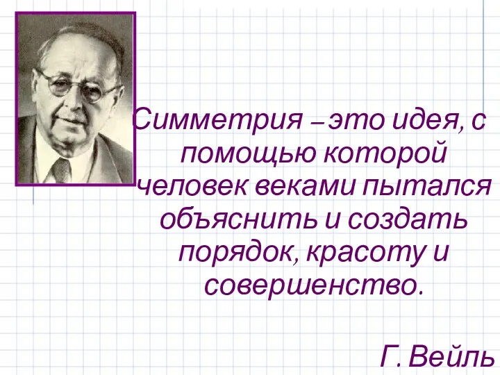 Симметрия – это идея, с помощью которой человек веками пытался