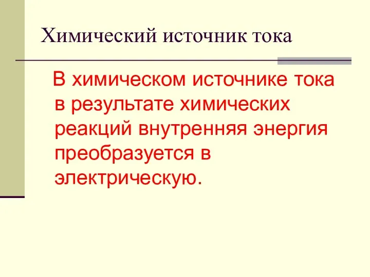 Химический источник тока В химическом источнике тока в результате химических реакций внутренняя энергия преобразуется в электрическую.