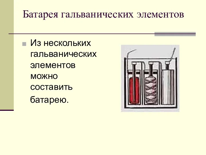 Батарея гальванических элементов Из нескольких гальванических элементов можно составить батарею.