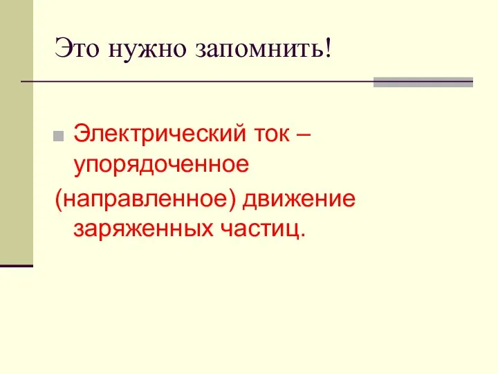 Это нужно запомнить! Электрический ток – упорядоченное (направленное) движение заряженных частиц.