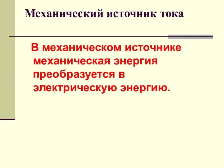 Механический источник тока В механическом источнике механическая энергия преобразуется в электрическую энергию.