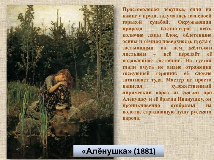 «Алёнушка» (1881) Простоволосая девушка, сидя на камне у пруда, задумалась над своей горькой
