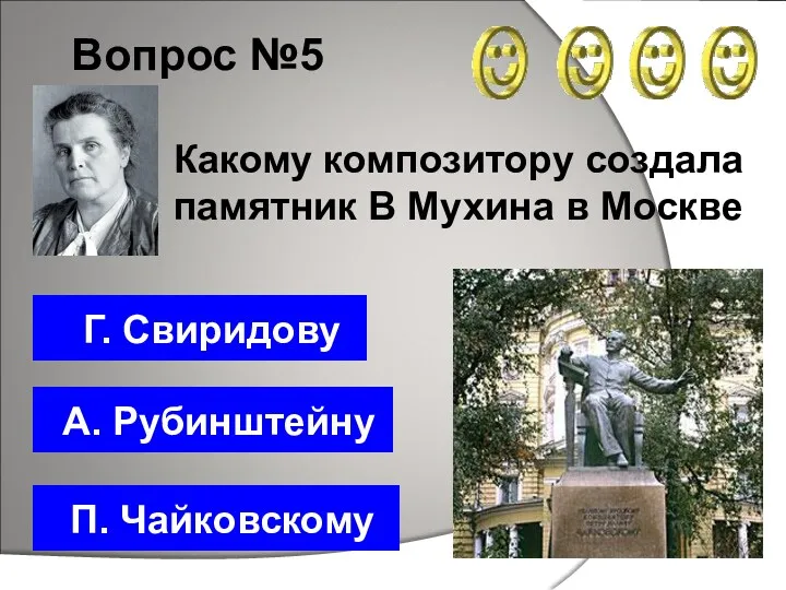 Вопрос №5 П. Чайковскому Г. Свиридову А. Рубинштейну Какому композитору создала памятник В Мухина в Москве