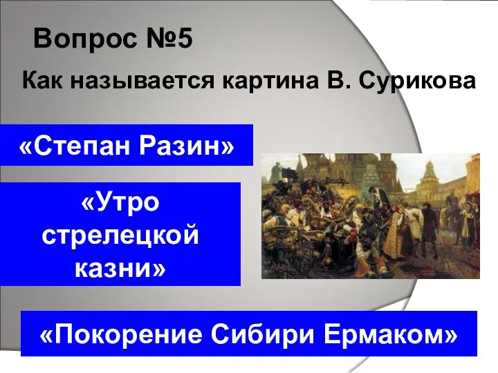 Вопрос №5 «Утро стрелецкой казни» «Степан Разин» «Покорение Сибири Ермаком» Как называется картина В. Сурикова