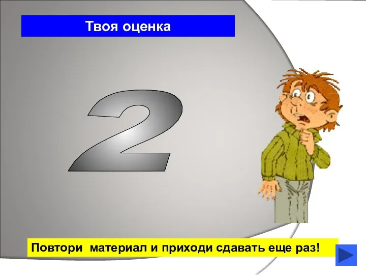 Твоя оценка 2 Повтори материал и приходи сдавать еще раз!