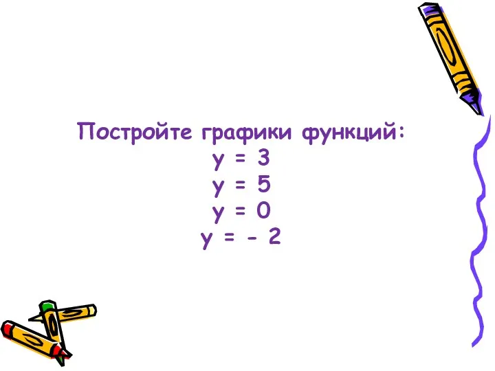 Постройте графики функций: у = 3 у = 5 у = 0 у = - 2