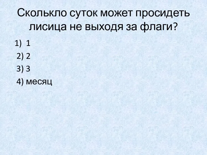 Сколькло суток может просидеть лисица не выходя за флаги? 1)