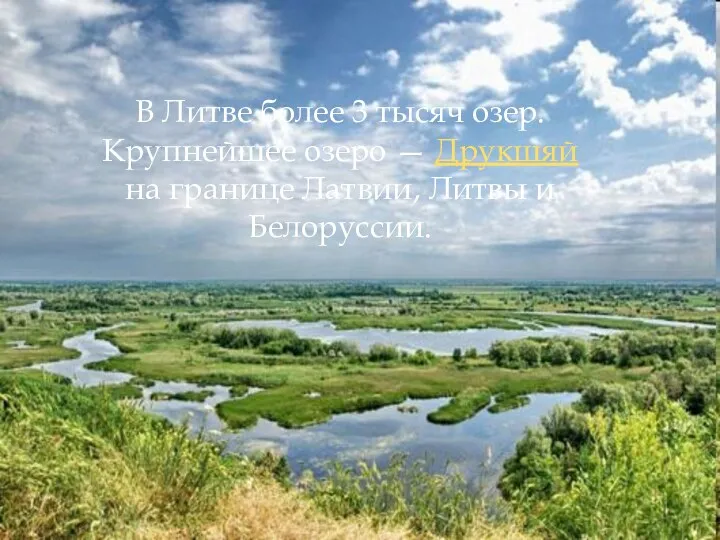 В Литве более 3 тысяч озер. Крупнейшее озеро — Друкшяй на границе Латвии, Литвы и Белоруссии.